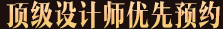 頂級設(shè)計(jì)師優(yōu)先預(yù)約 頂級設(shè)計(jì)師優(yōu)先預(yù)約